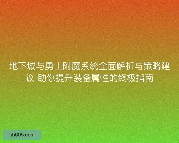 地下城与勇士附魔系统全面解析与策略建议 助你提升装备属性的终极指南