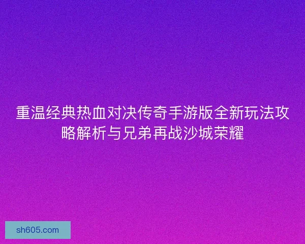 重温经典热血对决传奇手游版全新玩法攻略解析与兄弟再战沙城荣耀