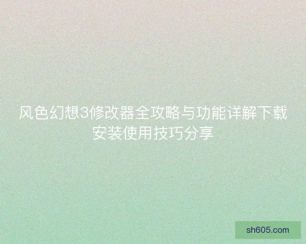 风色幻想3修改器全攻略与功能详解下载安装使用技巧分享 风色幻想3修改器全攻略与功能详解下载安装使用技巧分享