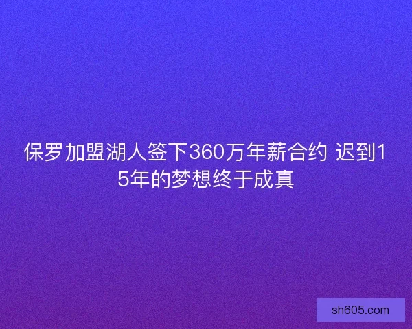 保罗加盟湖人签下360万年薪合约 迟到15年的梦想终于成真