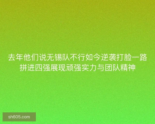 去年他们说无锡队不行如今逆袭打脸一路拼进四强展现顽强实力与团队精神