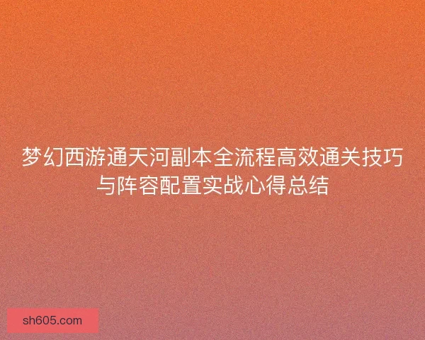 梦幻西游通天河副本全流程高效通关技巧与阵容配置实战心得总结
