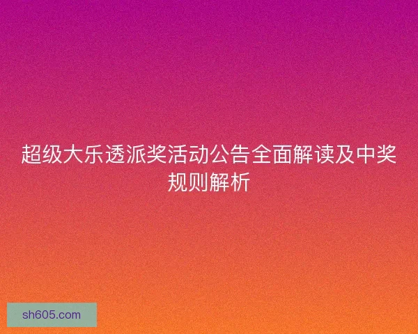 超级大乐透派奖活动公告全面解读及中奖规则解析