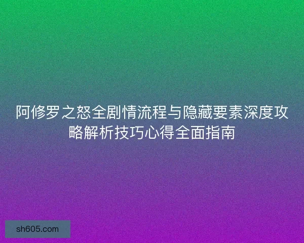 阿修罗之怒全剧情流程与隐藏要素深度攻略解析技巧心得全面指南
